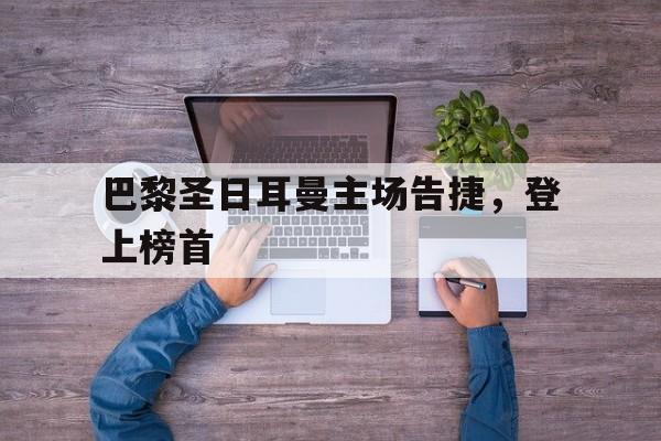 巴黎圣日耳曼主场告捷,登上榜首的简单介绍