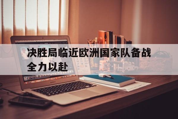包含决胜局临近欧洲国家队备战全力以赴的词条