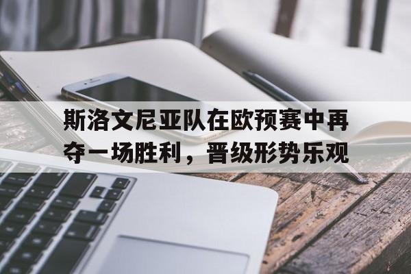 包含斯洛文尼亚队在欧预赛中再夺一场胜利，晋级形势乐观的词条