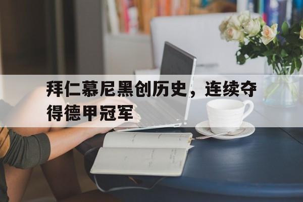 包含拜仁慕尼黑创历史，连续夺得德甲冠军的词条