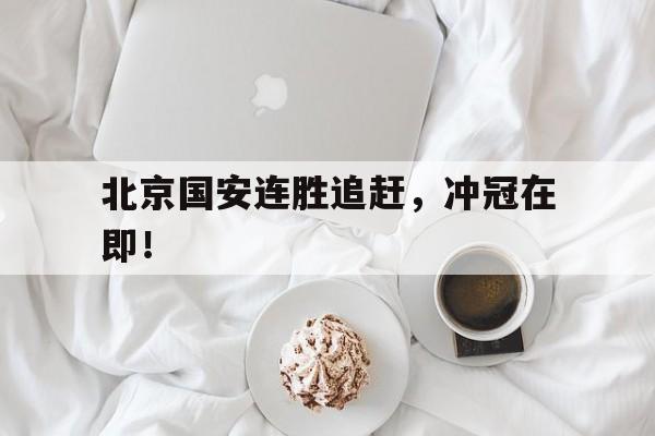 北京国安连胜追赶，冲冠在即！