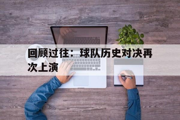 包含回顾过往：球队历史对决再次上演的词条