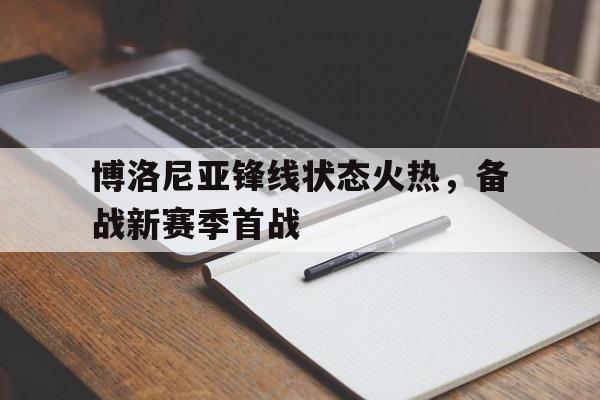 包含博洛尼亚锋线状态火热，备战新赛季首战的词条