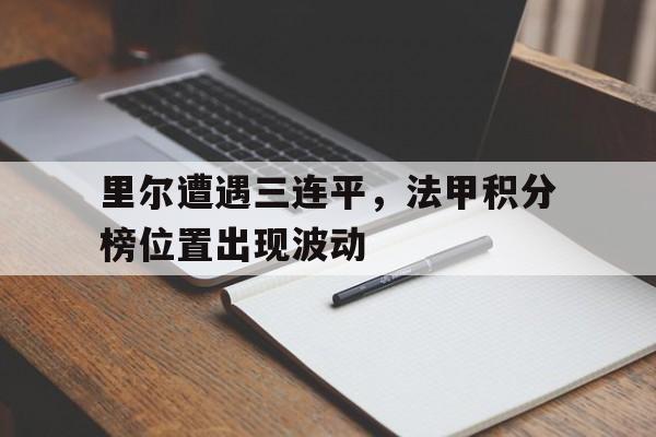 里尔遭遇三连平，法甲积分榜位置出现波动的简单介绍