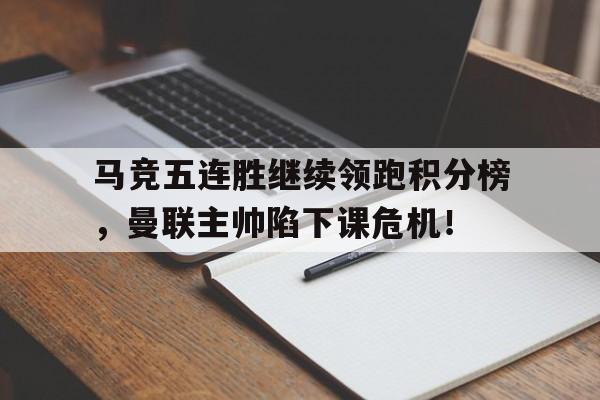 马竞五连胜继续领跑积分榜，曼联主帅陷下课危机！